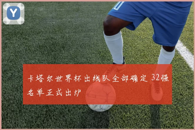卡塔尔世界杯出线队全部确定 32强名单正式出炉