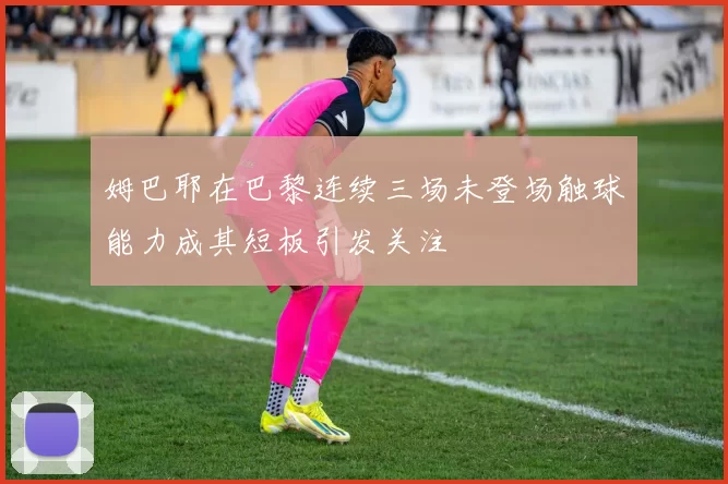 姆巴耶在巴黎连续三场未登场触球能力成其短板引发关注