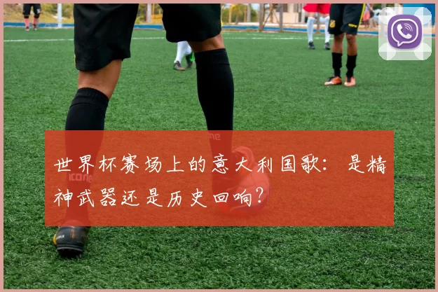 世界杯赛场上的意大利国歌：是精神武器还是历史回响？