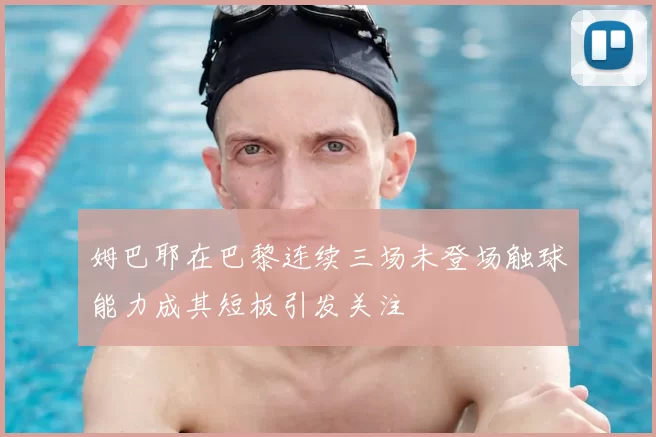 姆巴耶在巴黎连续三场未登场触球能力成其短板引发关注