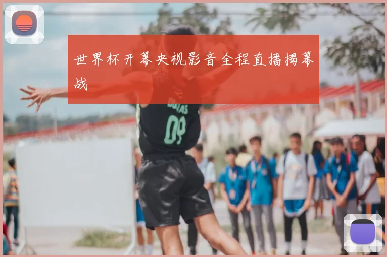 世界杯开幕央视影音全程直播揭幕战