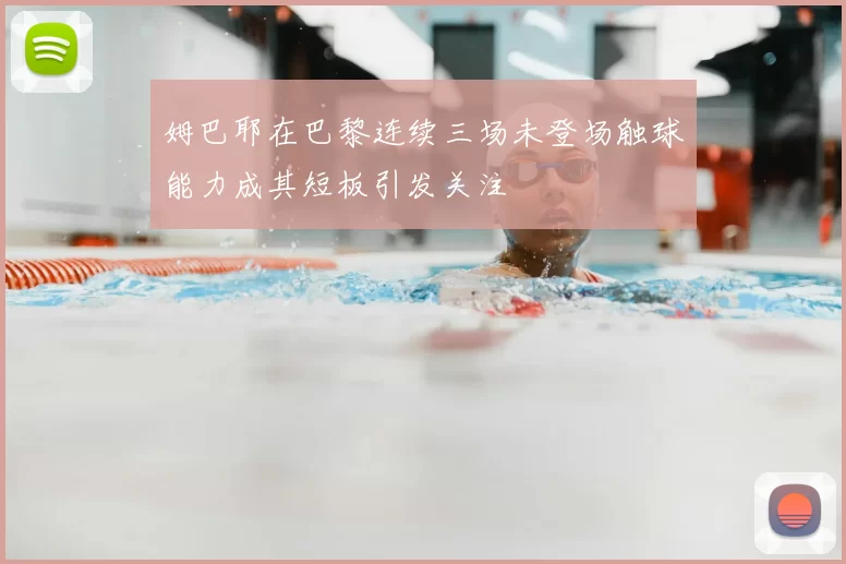 姆巴耶在巴黎连续三场未登场触球能力成其短板引发关注