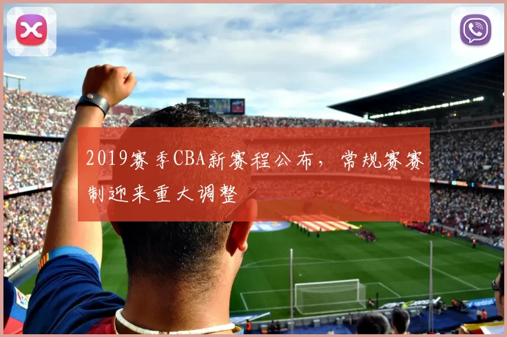 2019赛季CBA新赛程公布，常规赛赛制迎来重大调整