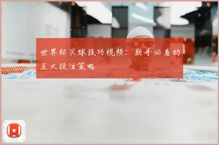 世界杯买球技巧视频：新手必看的五大投注策略