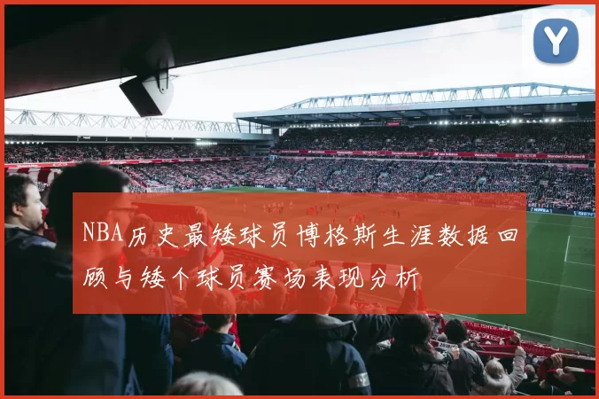 NBA历史最矮球员博格斯生涯数据回顾与矮个球员赛场表现分析