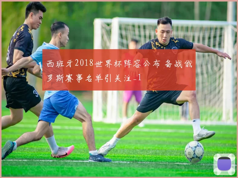 西班牙2018世界杯阵容公布 备战俄罗斯赛事名单引关注_1