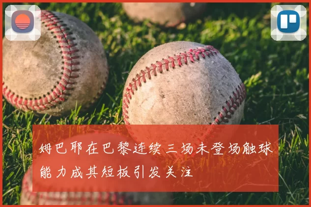 姆巴耶在巴黎连续三场未登场触球能力成其短板引发关注