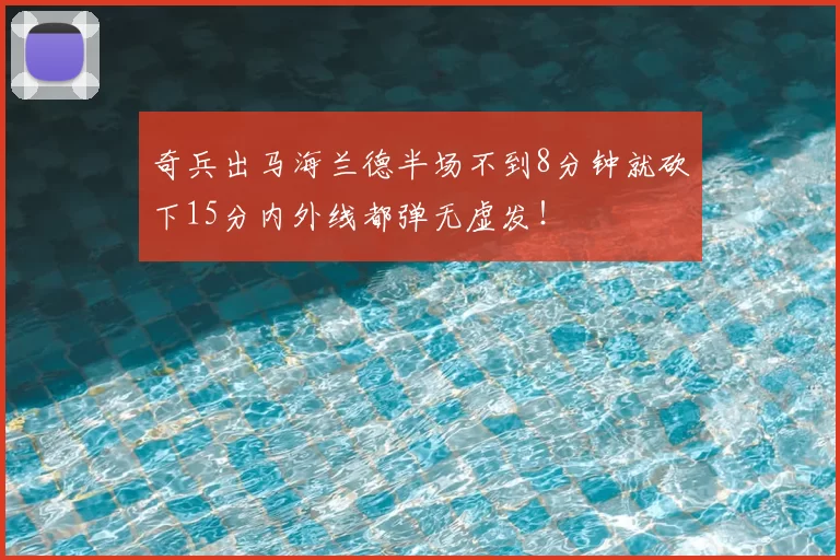 奇兵出马海兰德半场不到8分钟就砍下15分内外线都弹无虚发！
