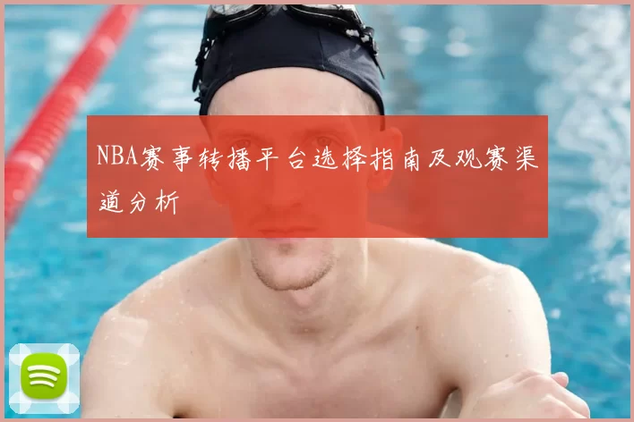 NBA赛事转播平台选择指南及观赛渠道分析