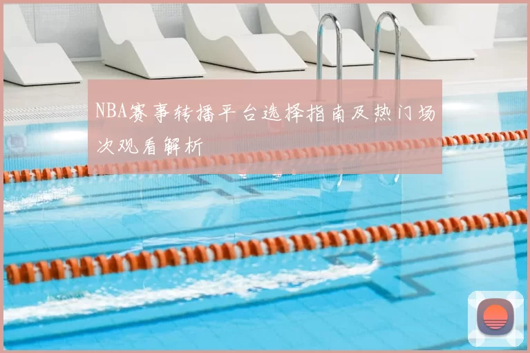 NBA赛事转播平台选择指南及热门场次观看解析