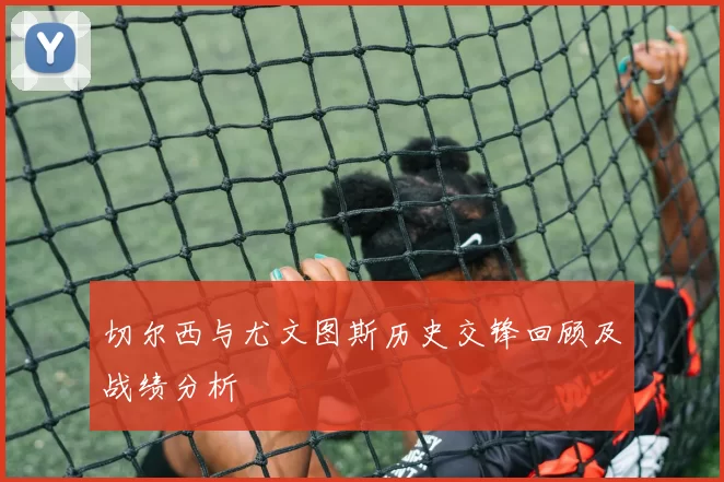 切尔西与尤文图斯历史交锋回顾及战绩分析