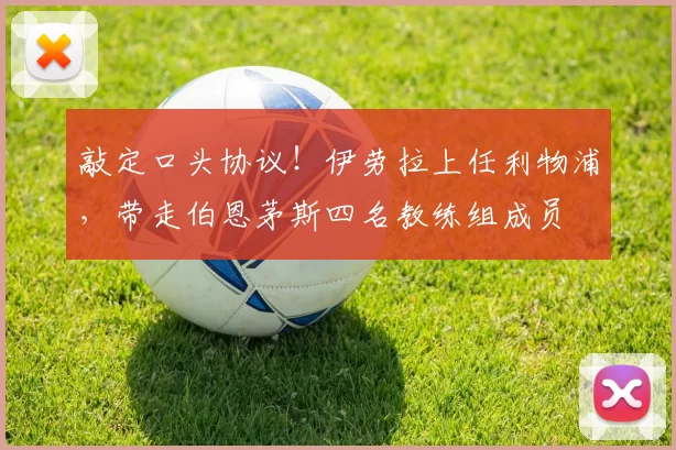 敲定口头协议！伊劳拉上任利物浦，带走伯恩茅斯四名教练组成员