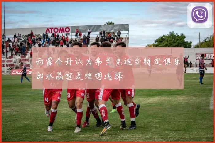 西蒙乔丹认为弗兰克适合特定俱乐部水晶宫是理想选择