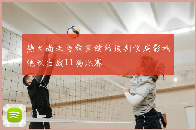 热火尚未与希罗续约谈判伤病影响他仅出战11场比赛