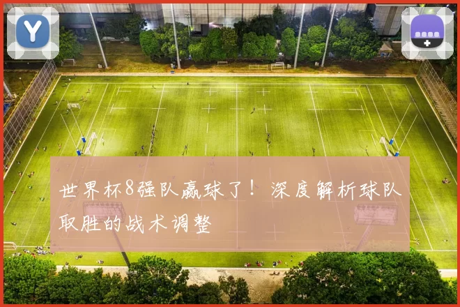 世界杯8强队赢球了！深度解析球队取胜的战术调整