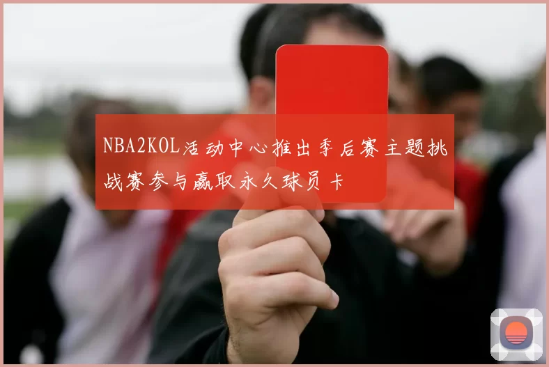 NBA2KOL活动中心推出季后赛主题挑战赛参与赢取永久球员卡