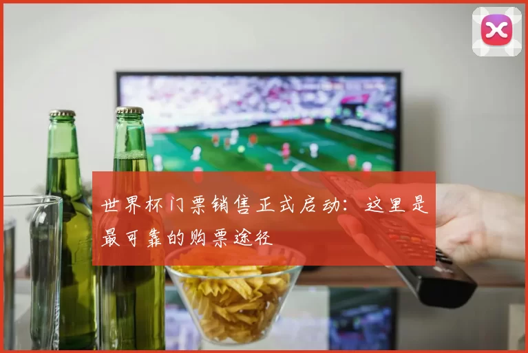 世界杯门票销售正式启动：这里是最可靠的购票途径