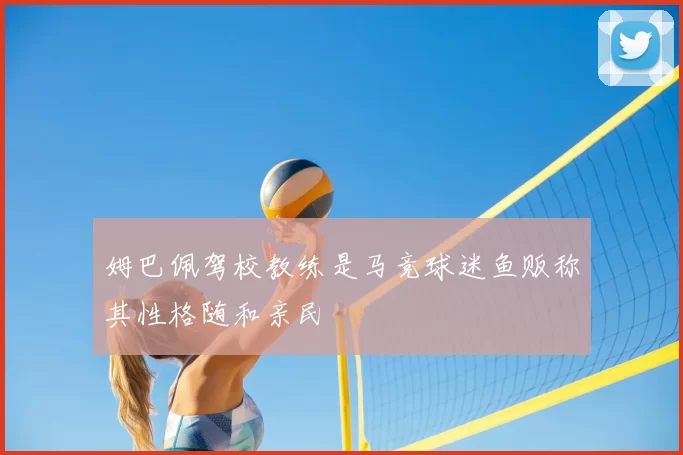 姆巴佩驾校教练是马竞球迷鱼贩称其性格随和亲民