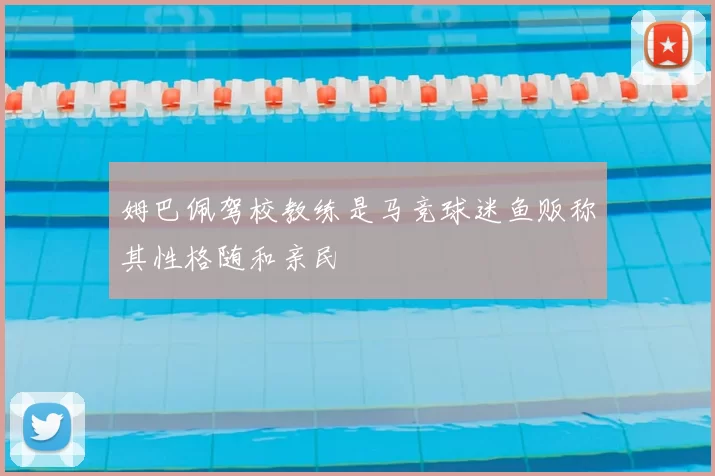 姆巴佩驾校教练是马竞球迷鱼贩称其性格随和亲民