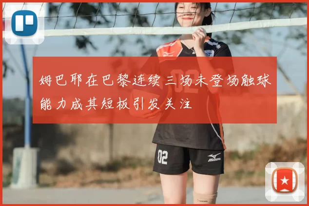 姆巴耶在巴黎连续三场未登场触球能力成其短板引发关注