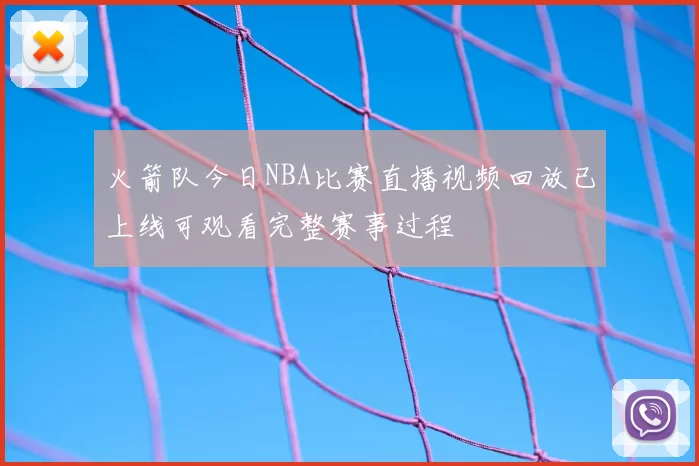 火箭队今日NBA比赛直播视频回放已上线可观看完整赛事过程