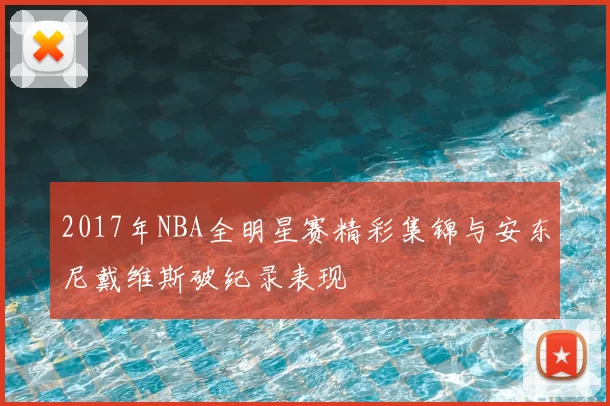 2017年NBA全明星赛精彩集锦与安东尼戴维斯破纪录表现