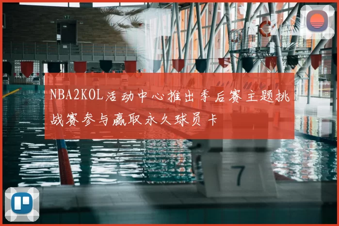 NBA2KOL活动中心推出季后赛主题挑战赛参与赢取永久球员卡