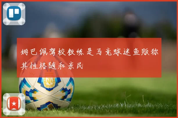 姆巴佩驾校教练是马竞球迷鱼贩称其性格随和亲民