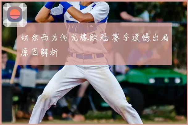 切尔西为何无缘欧冠 赛季遗憾出局原因解析
