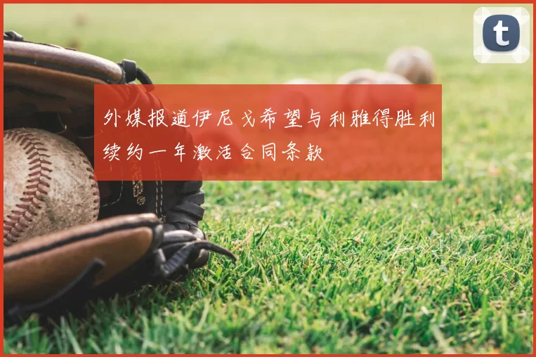 外媒报道伊尼戈希望与利雅得胜利续约一年激活合同条款