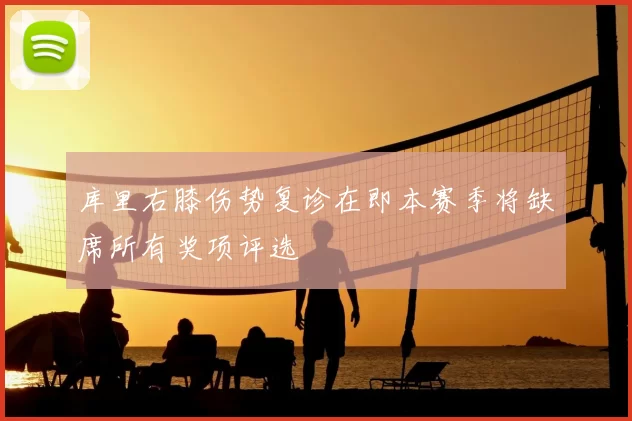库里右膝伤势复诊在即本赛季将缺席所有奖项评选