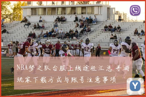 NBA梦之队台服上线途径汇总 手游玩家下载方式与账号注意事项