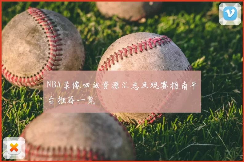 NBA录像回放资源汇总及观赛指南平台推荐一览