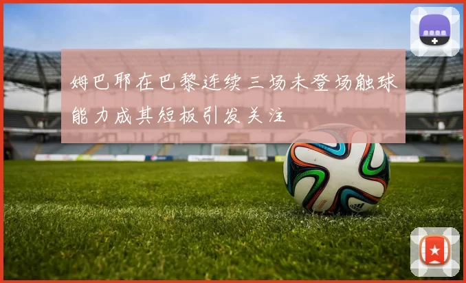 姆巴耶在巴黎连续三场未登场触球能力成其短板引发关注