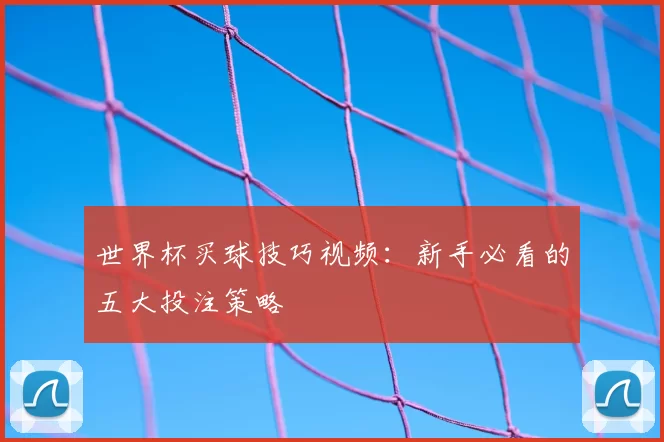 世界杯买球技巧视频：新手必看的五大投注策略