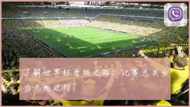 了解世界杯晋级之路：比赛总共分为几轮进行？