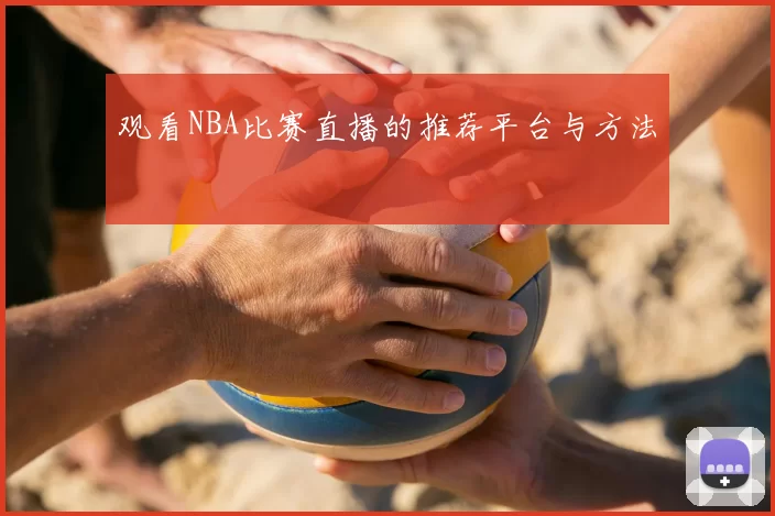观看NBA比赛直播的推荐平台与方法