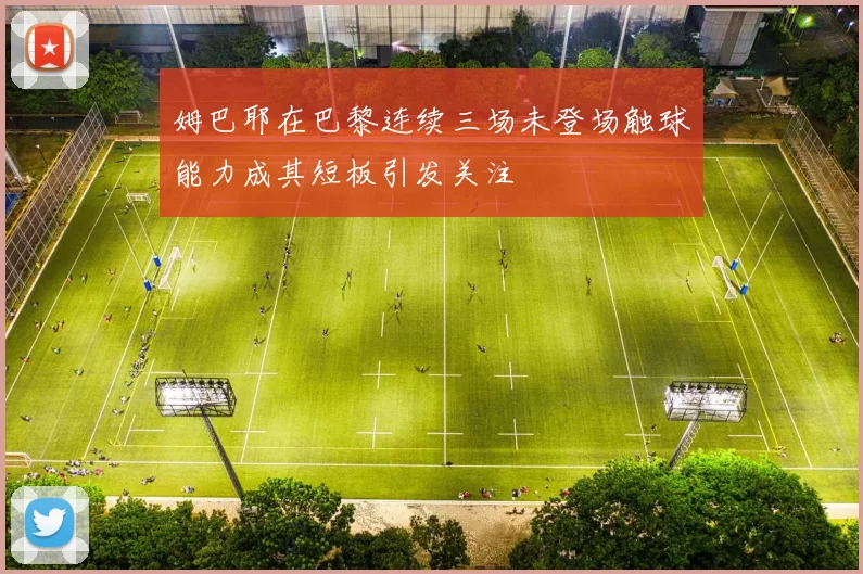 姆巴耶在巴黎连续三场未登场触球能力成其短板引发关注