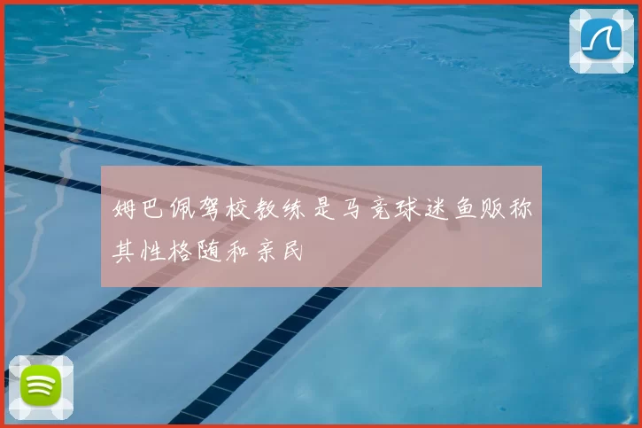 姆巴佩驾校教练是马竞球迷鱼贩称其性格随和亲民