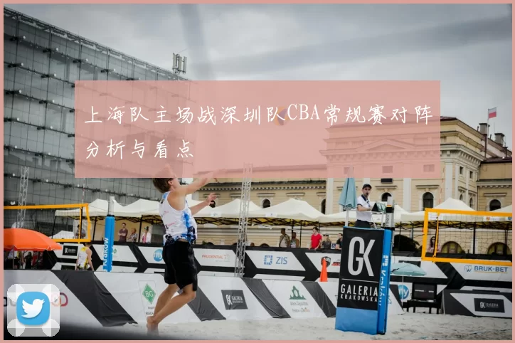 上海队主场战深圳队CBA常规赛对阵分析与看点