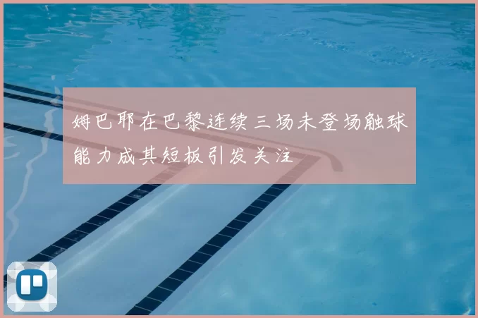 姆巴耶在巴黎连续三场未登场触球能力成其短板引发关注