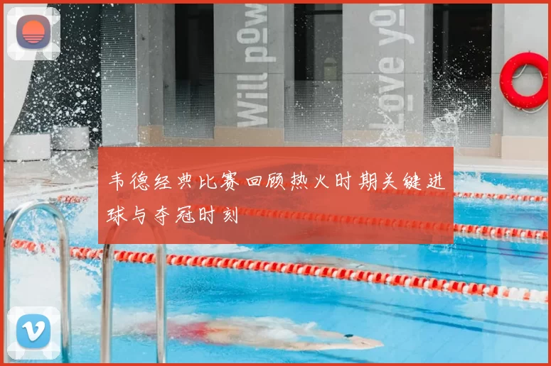 韦德经典比赛回顾热火时期关键进球与夺冠时刻