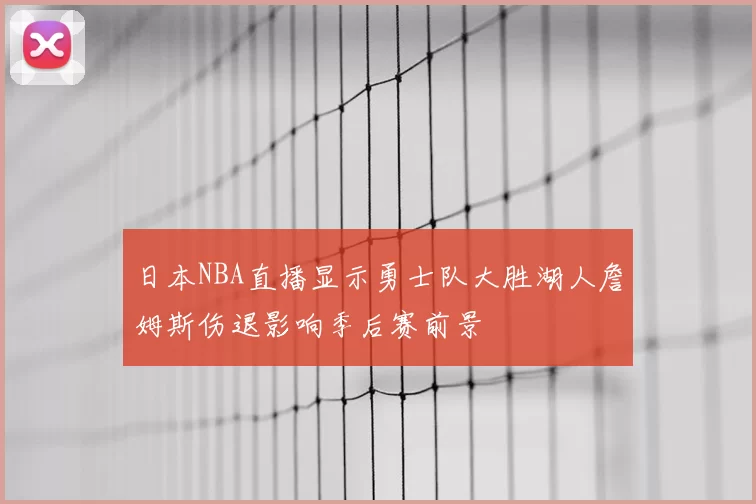 日本NBA直播显示勇士队大胜湖人詹姆斯伤退影响季后赛前景