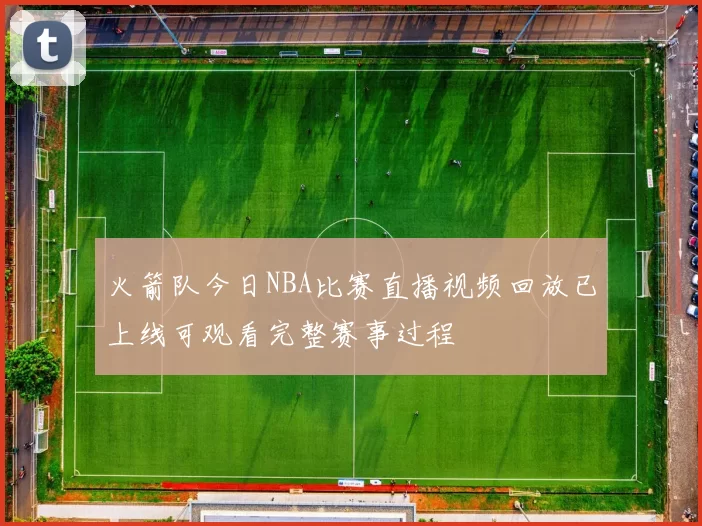 火箭队今日NBA比赛直播视频回放已上线可观看完整赛事过程