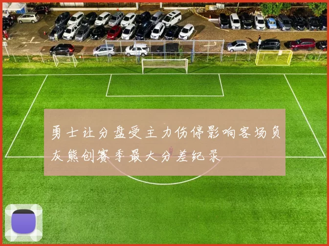 勇士让分盘受主力伤停影响客场负灰熊创赛季最大分差纪录