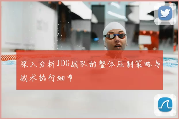 深入分析JDG战队的整体压制策略与战术执行细节