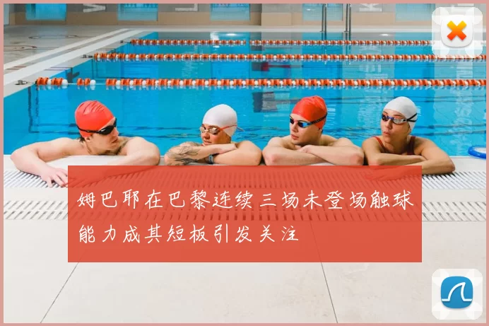 姆巴耶在巴黎连续三场未登场触球能力成其短板引发关注