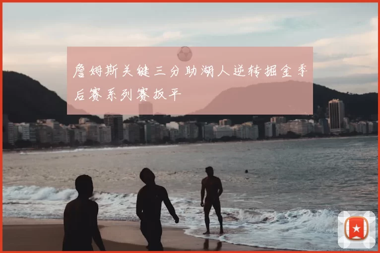 詹姆斯关键三分助湖人逆转掘金季后赛系列赛扳平