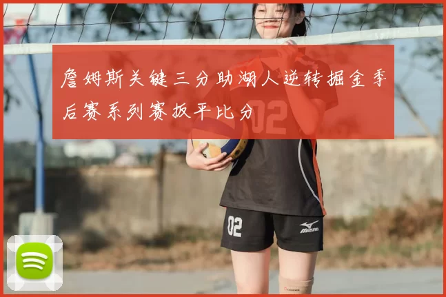 詹姆斯关键三分助湖人逆转掘金季后赛系列赛扳平比分