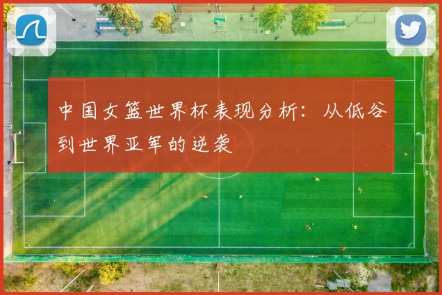 中国女篮世界杯表现分析：从低谷到世界亚军的逆袭